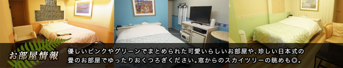 お部屋情報：優しいピンクとグリーンでまとめられた可愛いらしいお部屋や、珍しい日本式の畳のお部屋でゆったりおくつろぎください。窓からのスカイツリーの眺めも◎。